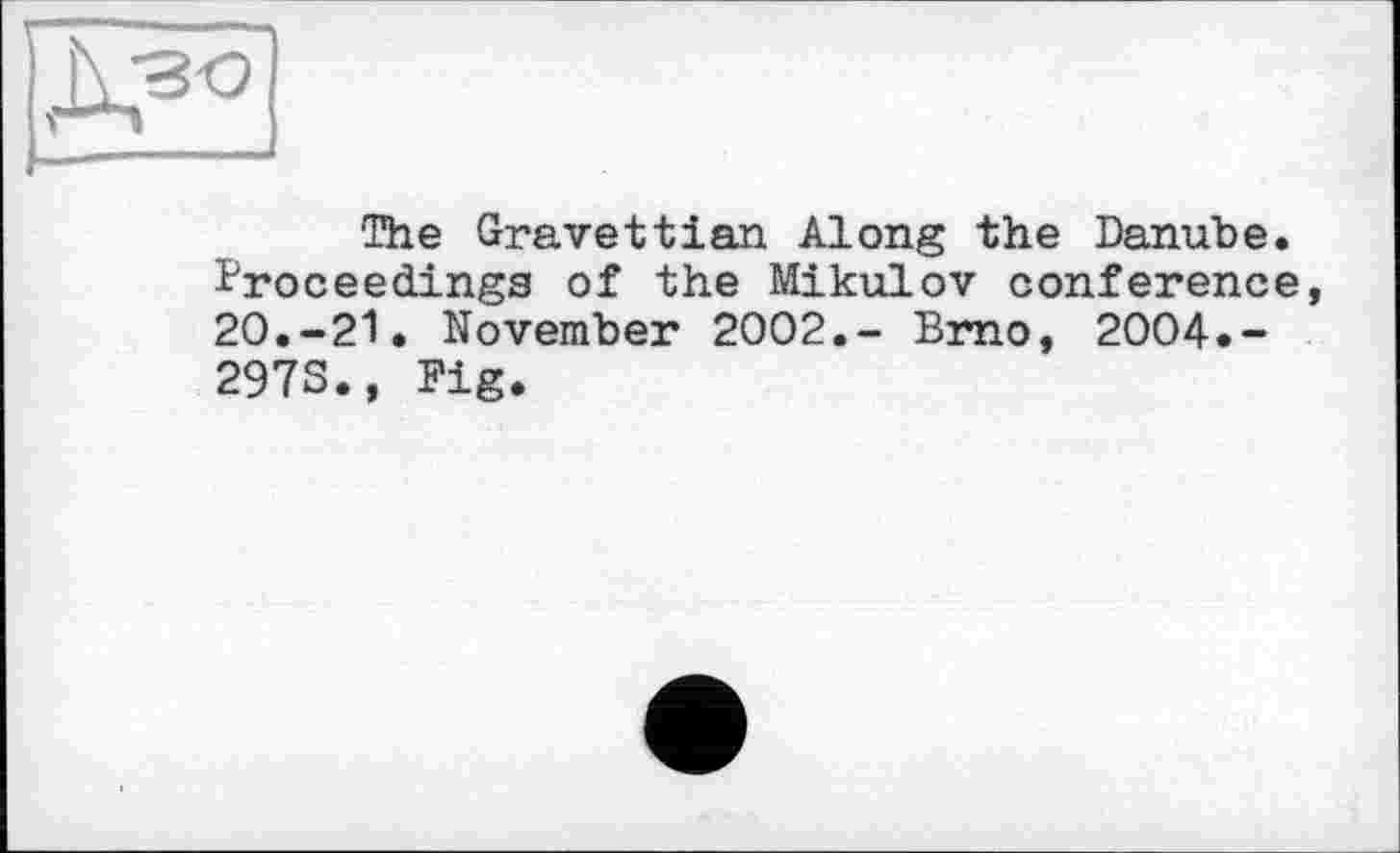 ﻿The Gravettian Along the Danube. Proceedings of the Mikulov conference, 20.-21. November 2002.- Brno, 2004.-2973., Fig.